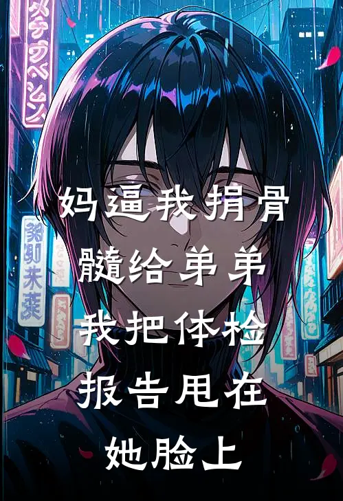 妈逼我捐骨髓给弟弟,我把体检报告甩在她脸上