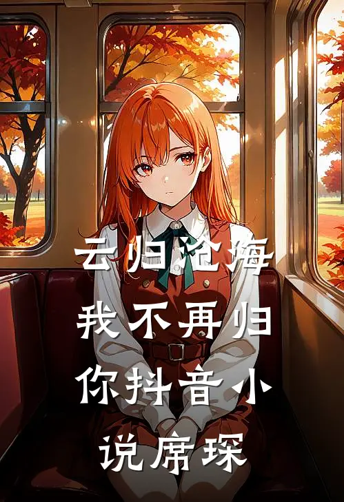 云归沧海，我不再归你抖音小说席琛