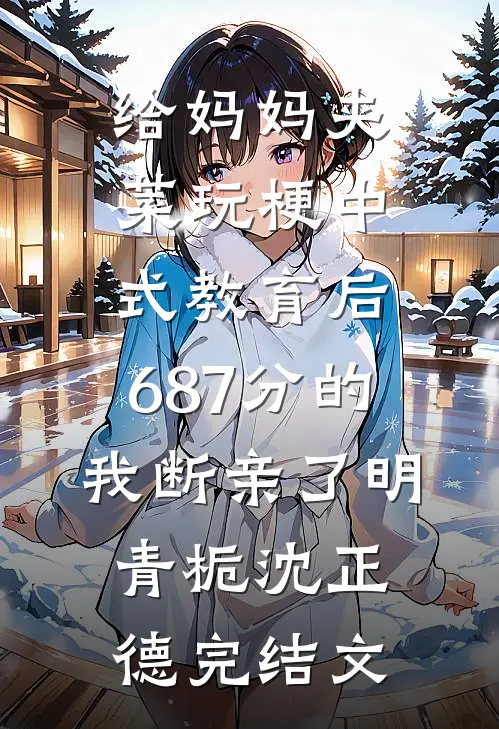 给妈妈夹菜玩梗中式教育后，687分的我断亲了明青栀沈正德完结文