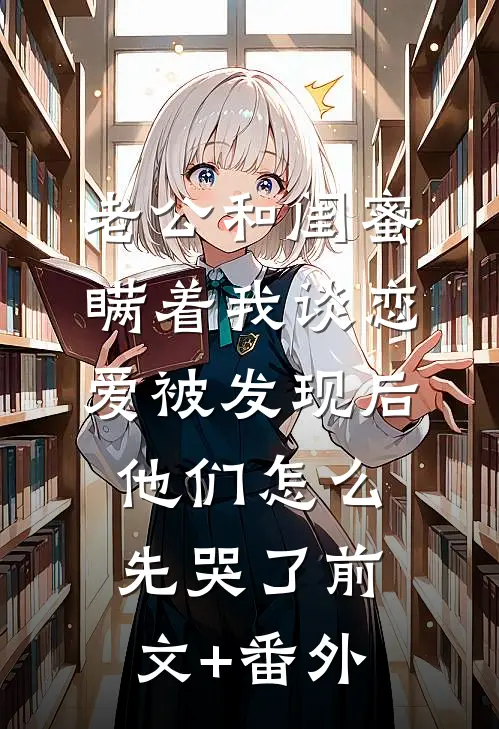 老公和闺蜜瞒着我谈恋爱被发现后，他们怎么先哭了前文+番外
