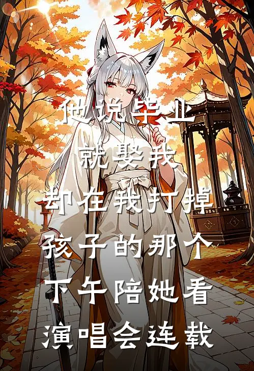 他说毕业就娶我，却在我打掉孩子的那个下午陪她看演唱会连载