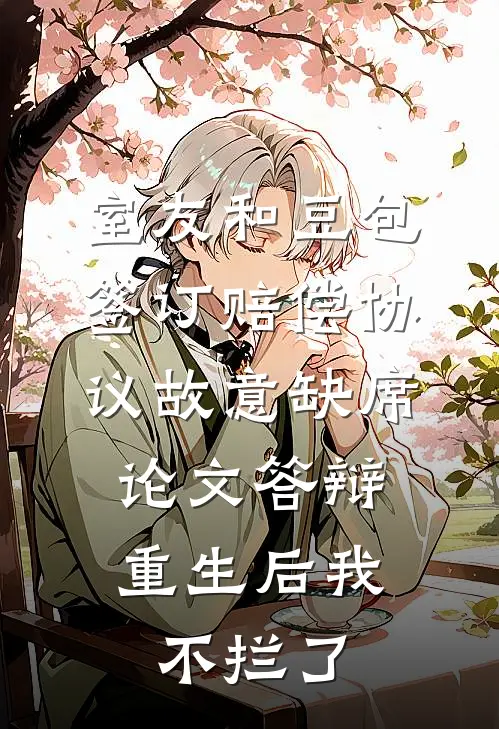 室友和豆包签订赔偿协议故意缺席论文答辩，重生后我不拦了