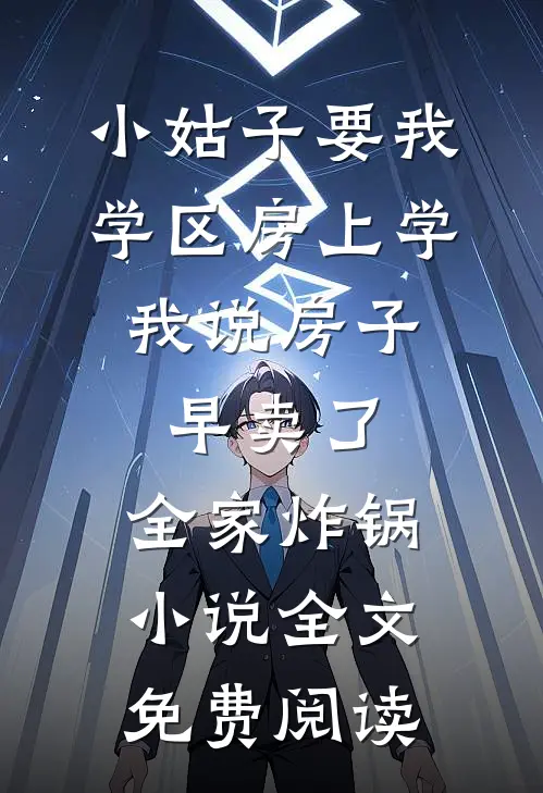 小姑子要我学区房上学，我说房子早卖了，全家炸锅小说全文免费阅读