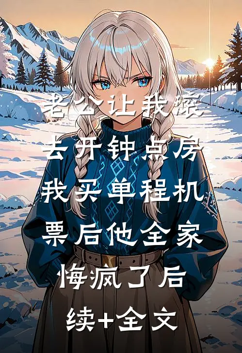 老公让我滚去开钟点房，我买单程机票后他全家悔疯了后续+全文