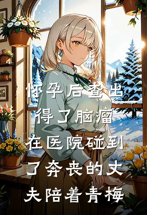 怀孕后查出得了脑瘤，在医院碰到了奔丧的丈夫陪着青梅