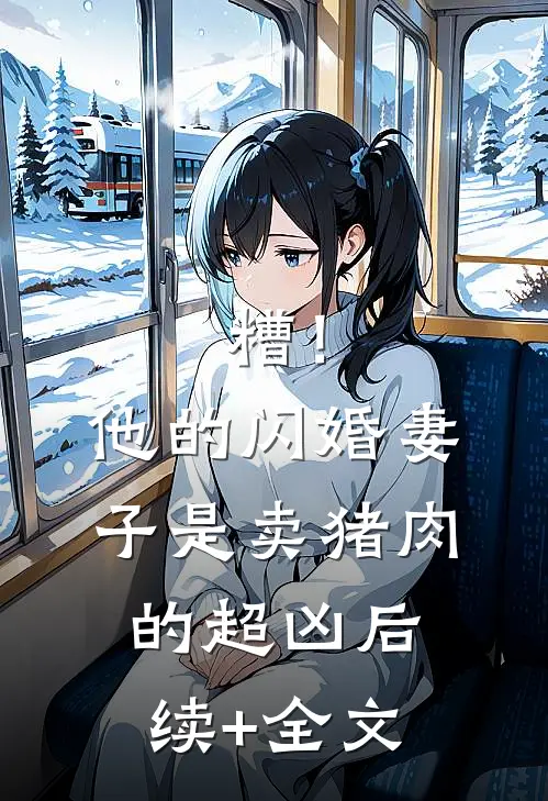 糟！他的闪婚妻子是卖猪肉的超凶后续+全文