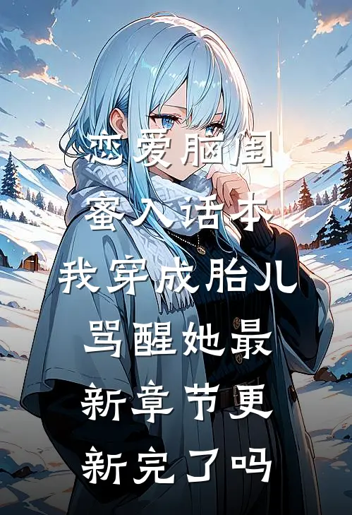 恋爱脑闺蜜入话本，我穿成胎儿骂醒她最新章节更新完了吗