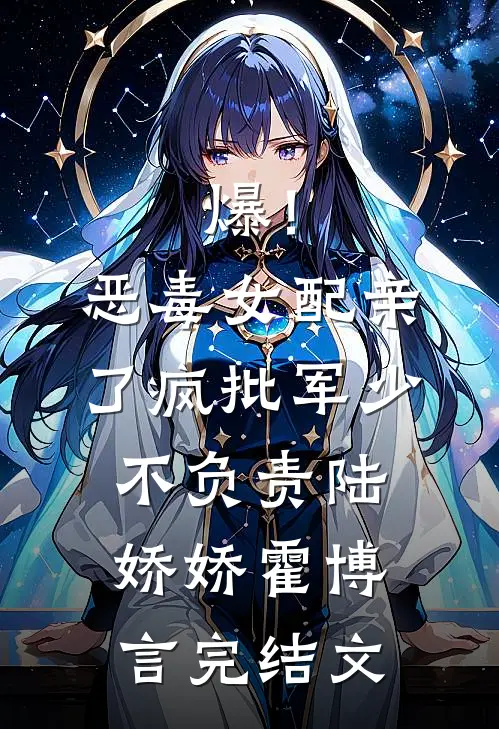 爆！恶毒女配亲了疯批军少不负责陆娇娇霍博言完结文