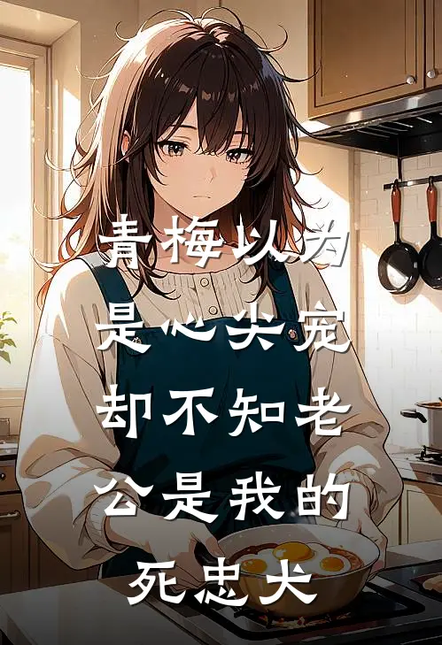 青梅以为是心尖宠，却不知老公是我的死忠犬
