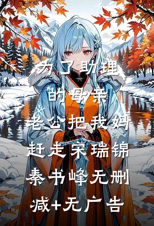 为了助理的母亲，老公把我妈赶走宋瑞锦秦书峰无删减+无广告