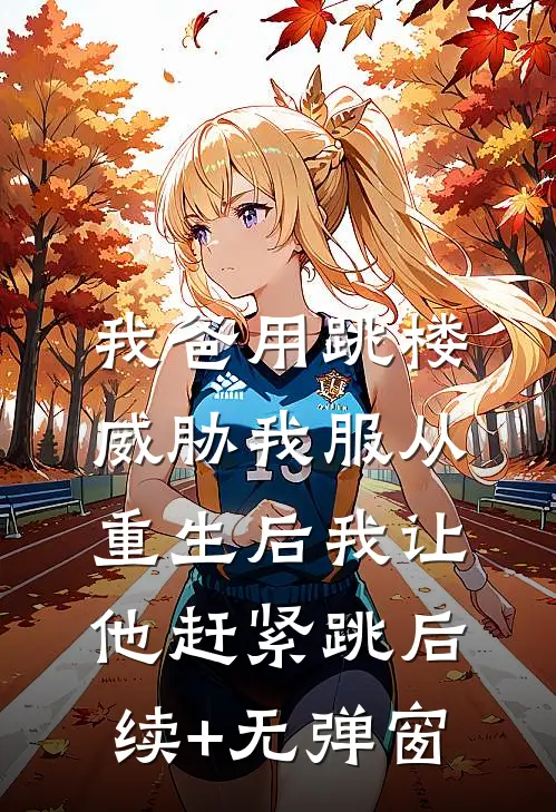 我爸用跳楼威胁我服从，重生后我让他赶紧跳后续+无弹窗