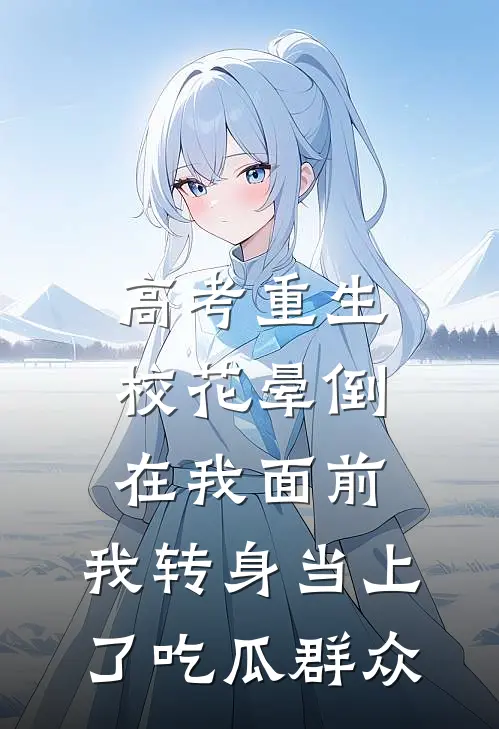 高考重生：校花晕倒在我面前，我转身当上了吃瓜群众