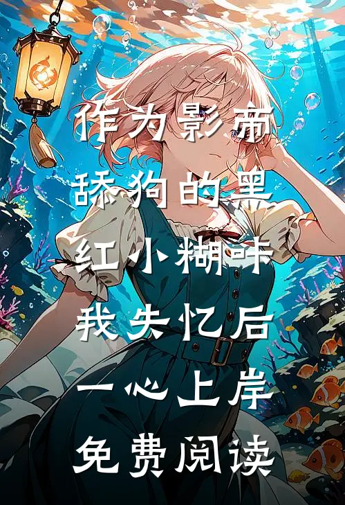 作为影帝舔狗的黑红小糊咔，我失忆后一心上岸免费阅读