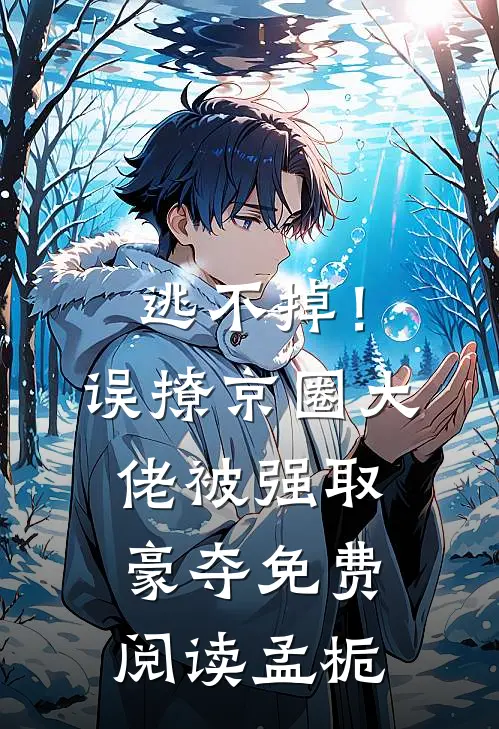 逃不掉！误撩京圈大佬被强取豪夺免费阅读孟栀