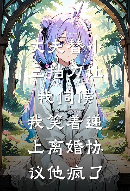 丈夫替小三挡刀让我伺候，我笑着递上离婚协议他疯了
