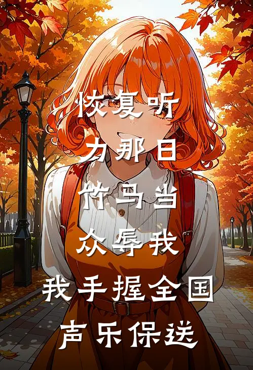 恢复听力那日，竹马当众辱我，我手握全国声乐保送