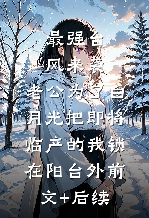 最强台风来袭，老公为了白月光把即将临产的我锁在阳台外前文+后续