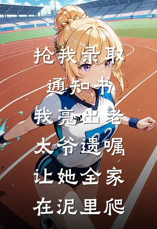 抢我录取通知书,我亮出老太爷遗嘱,让她全家在泥里爬