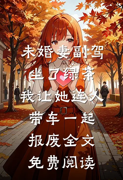 未婚妻副驾坐了绿茶，我让她连人带车一起报废全文免费阅读