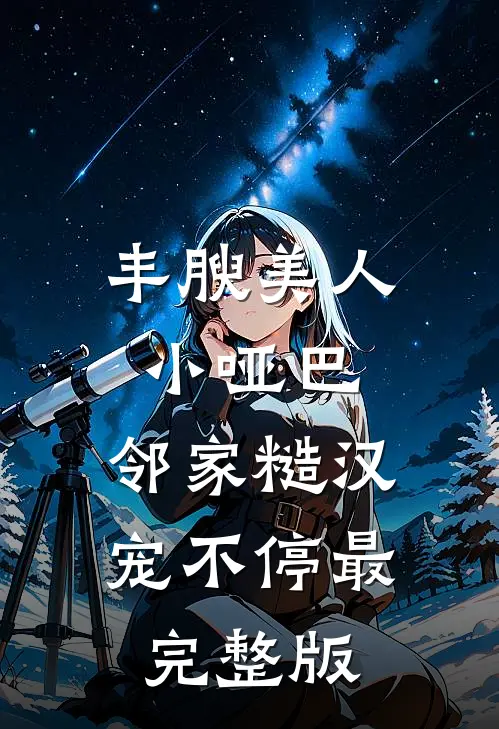 丰腴美人小哑巴，邻家糙汉宠不停最完整版