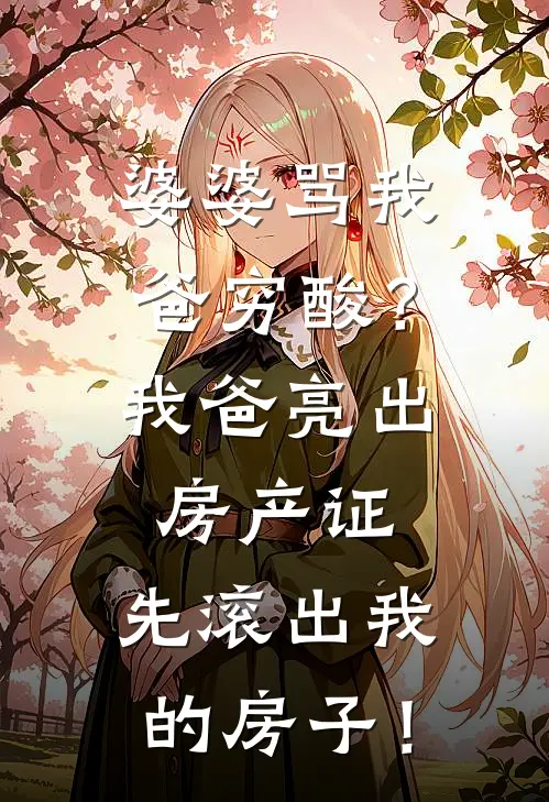 婆婆骂我爸穷酸?我爸亮出房产证:先滚出我的房子!