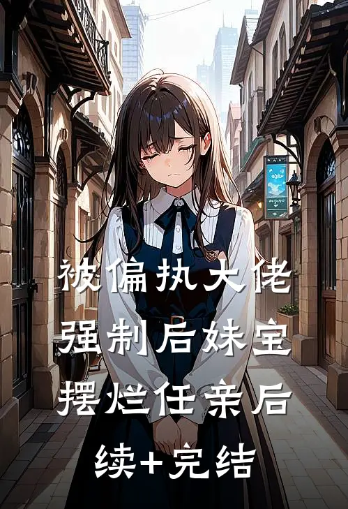 被偏执大佬强制后妹宝摆烂任亲后续+完结