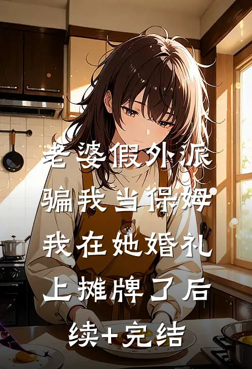 老婆假外派骗我当保姆，我在她婚礼上摊牌了后续+完结