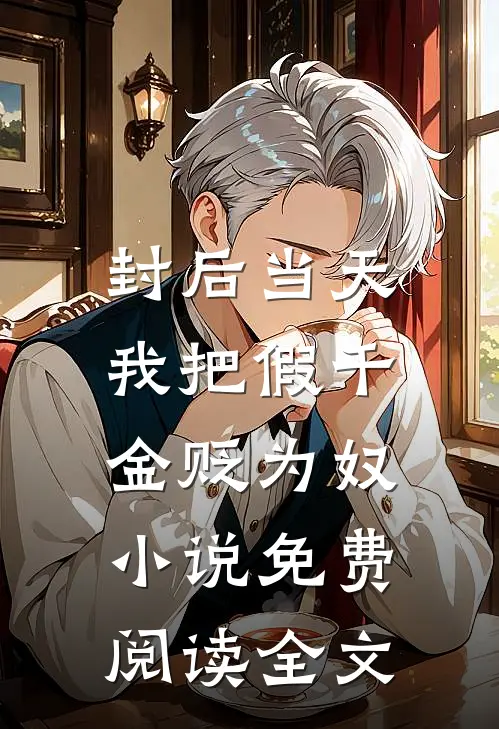 封后当天，我把假千金贬为奴小说免费阅读全文