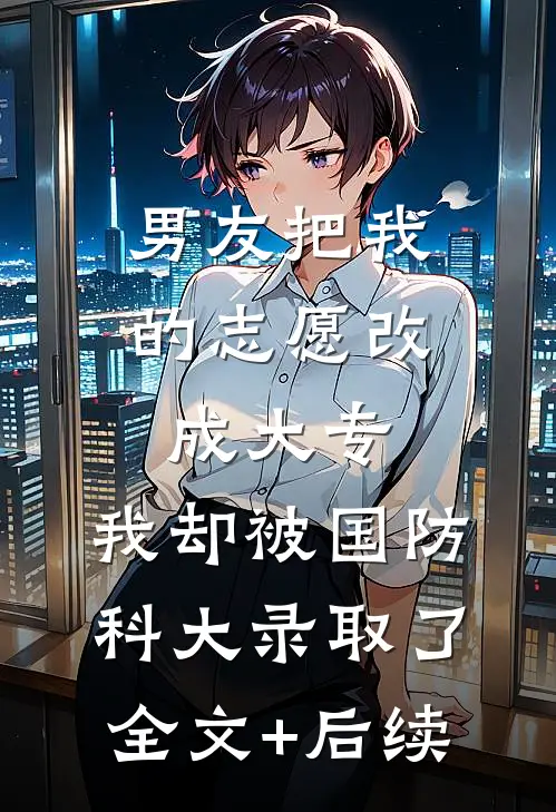 男友把我的志愿改成大专，我却被国防科大录取了全文+后续