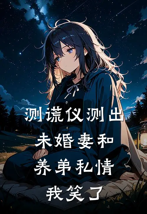 测谎仪测出未婚妻和养弟私情，我笑了
