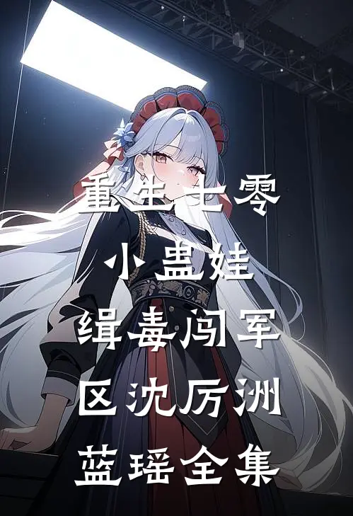 重生七零小蛊娃，缉毒闯军区沈厉洲蓝瑶全集