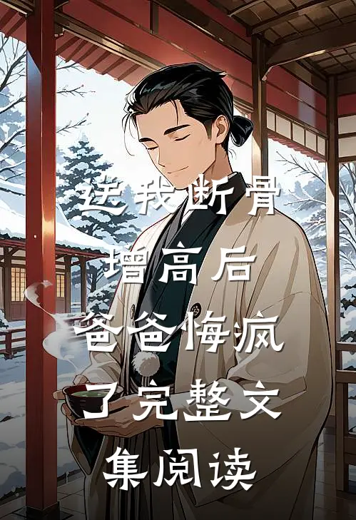 送我断骨增高后，爸爸悔疯了完整文集阅读