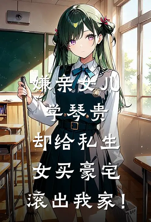 嫌亲女儿学琴贵，却给私生女买豪宅，滚出我家！