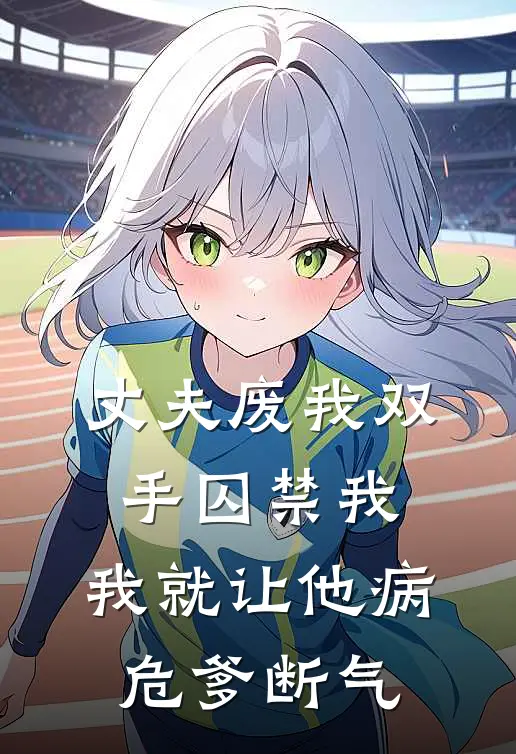 丈夫废我双手囚禁我，我就让他病危爹断气