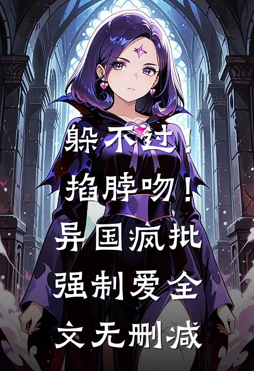 躲不过！掐脖吻！异国疯批强制爱全文无删减