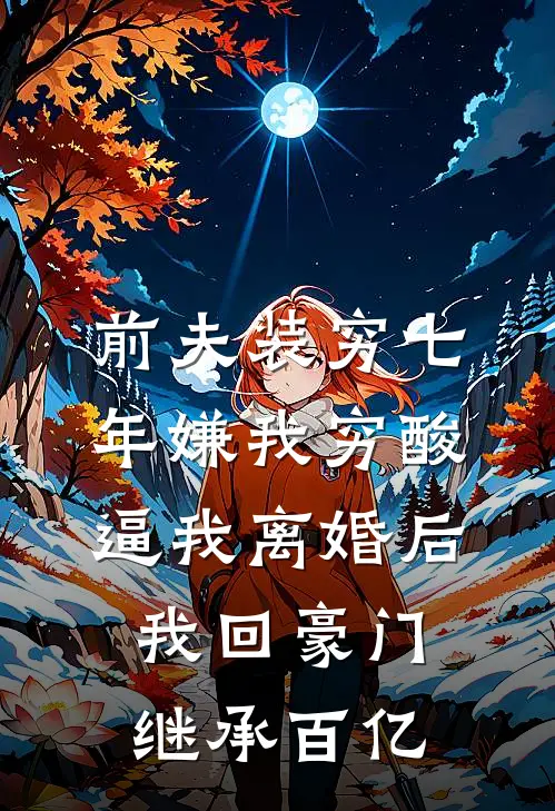 前夫装穷七年嫌我穷酸，逼我离婚后，我回豪门继承百亿