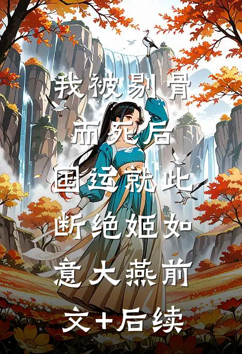 我被剔骨而死后，国运就此断绝姬如意大燕前文+后续