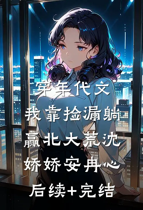 穿年代文，我靠捡漏躺赢北大荒沈娇娇安冉心后续+完结