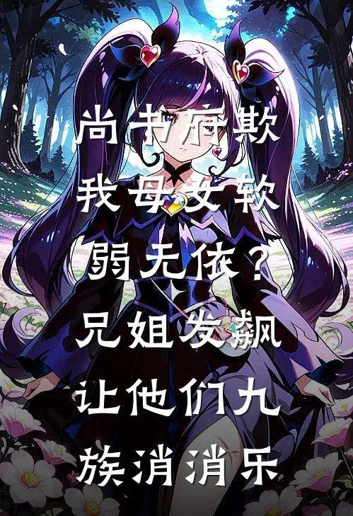 尚书府欺我母女软弱无依?兄姐发飙让他们九族消消乐