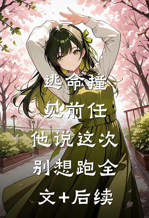 逃命撞见前任，他说这次别想跑全文+后续