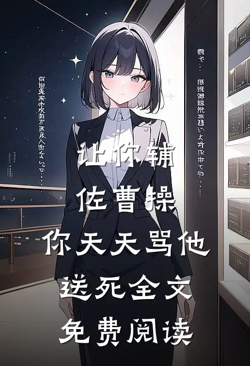 让你辅佐曹操，你天天骂他送死全文免费阅读