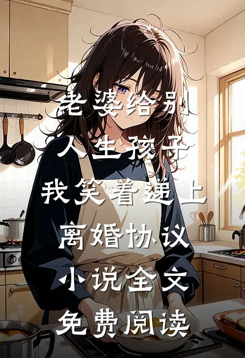 老婆给别人生孩子，我笑着递上离婚协议小说全文免费阅读