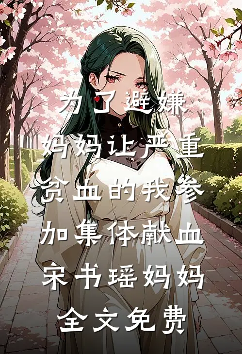 为了避嫌，妈妈让严重贫血的我参加集体献血宋书瑶妈妈全文免费