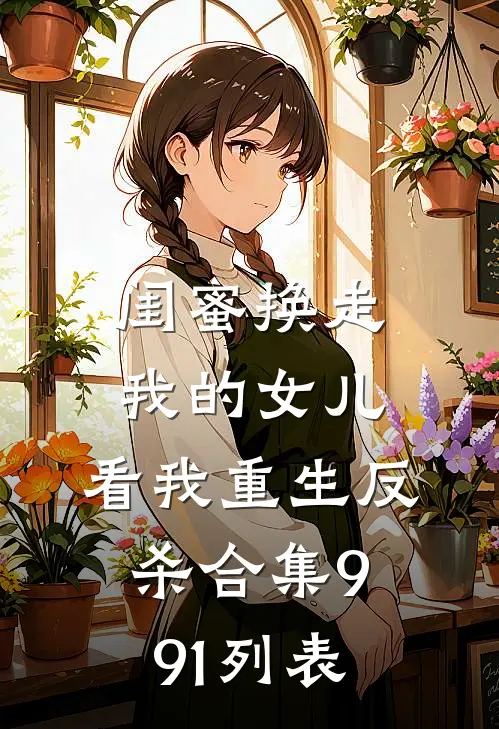 闺蜜换走我的女儿，看我重生反杀合集991列表