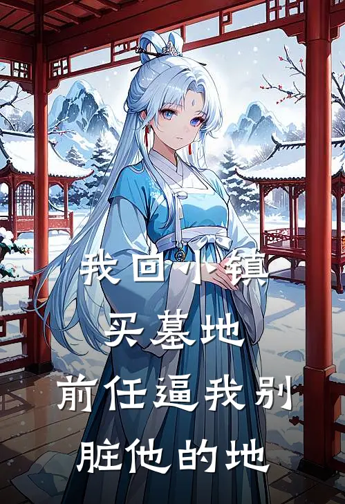 我回小镇买墓地，前任逼我别脏他的地