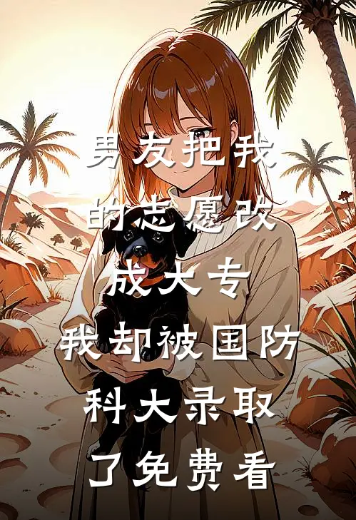 男友把我的志愿改成大专，我却被国防科大录取了免费看