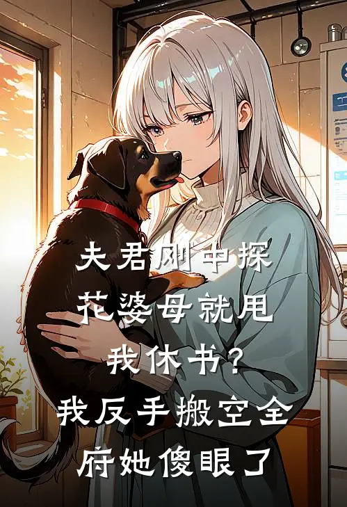 夫君刚中探花婆母就甩我休书？我反手搬空全府她傻眼了