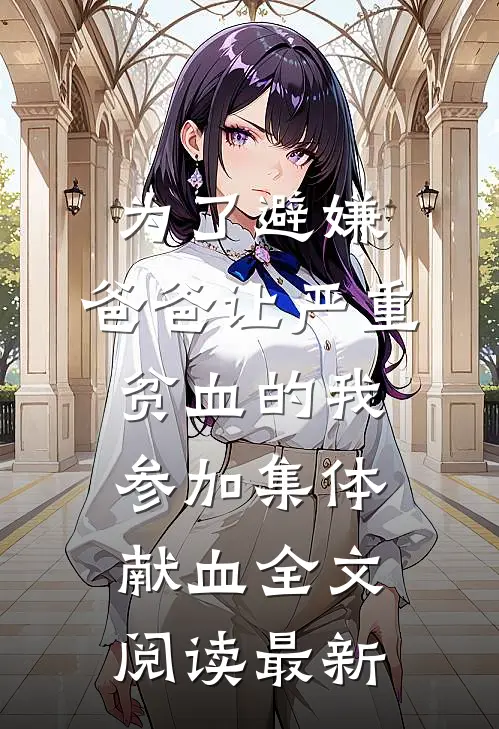 为了避嫌，爸爸让严重贫血的我参加集体献血全文阅读最新