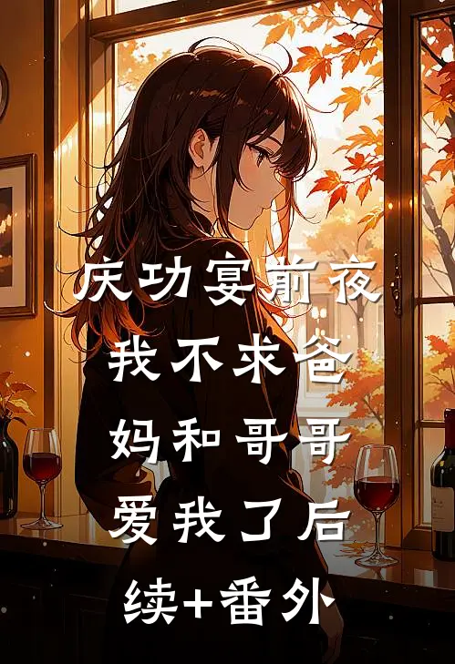 庆功宴前夜，我不求爸妈和哥哥爱我了后续+番外