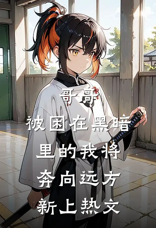 哥哥，被困在黑暗里的我将奔向远方新上热文